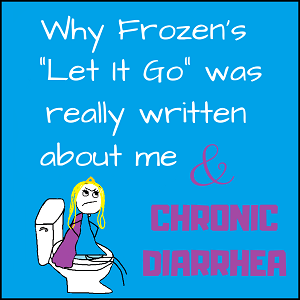Why Frozen’s “Let it Go” was really written about me and chronic diarrhea